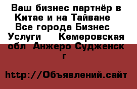 Ваш бизнес-партнёр в Китае и на Тайване - Все города Бизнес » Услуги   . Кемеровская обл.,Анжеро-Судженск г.